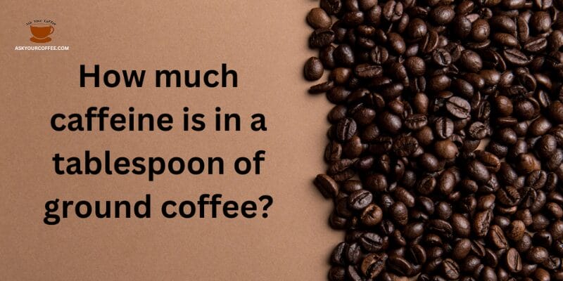 How much caffeine is in a tablespoon of ground coffee