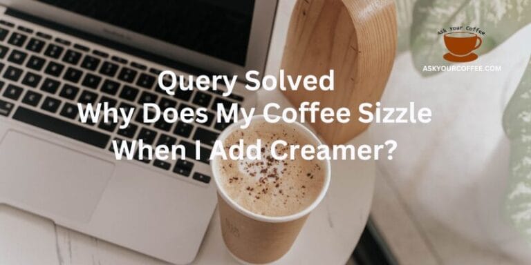 Why Does My Coffee Sizzle When I Add Creamer? Query Solved