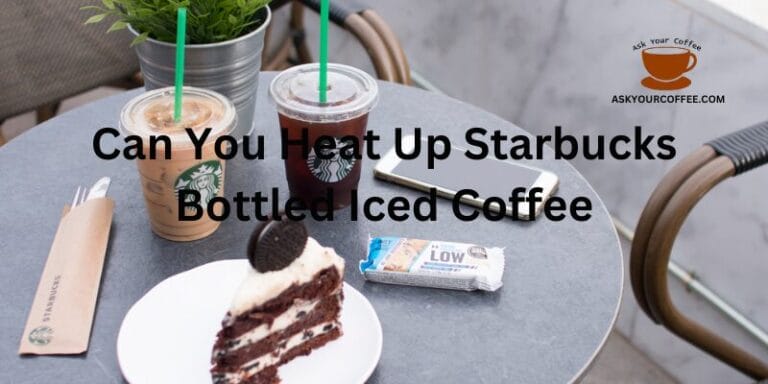 Can You Heat Up Starbucks Bottled Iced Coffee? Complete Guide