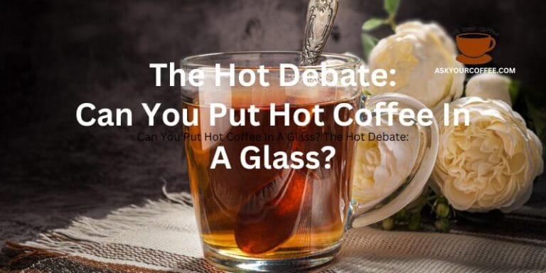 Can You Put Hot Coffee In A Glass? The Hot Debate: