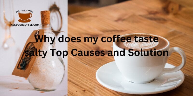 Why does my coffee taste salty Top Causes and Solution