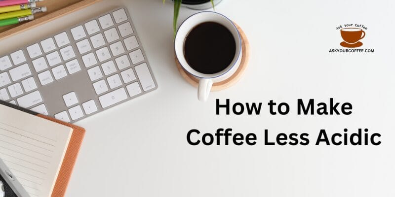 How to Make Coffee Less Acidic